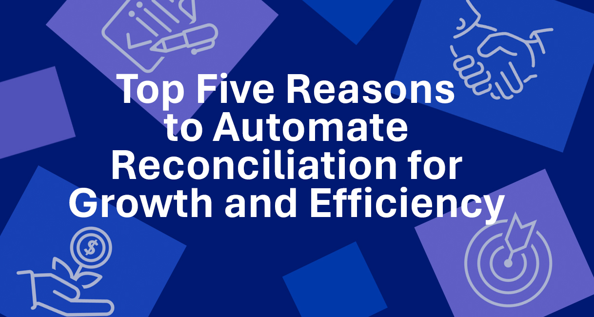 Top 5 Reasons to Automate Reconciliations for Growth & Efficiency